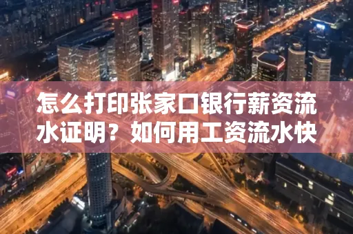 怎么打印张家口银行薪资流水证明?如何用工资流水快速下款贷款?