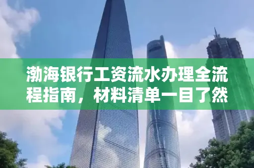 渤海银行工资流水办理全流程指南,材料清单一目了然