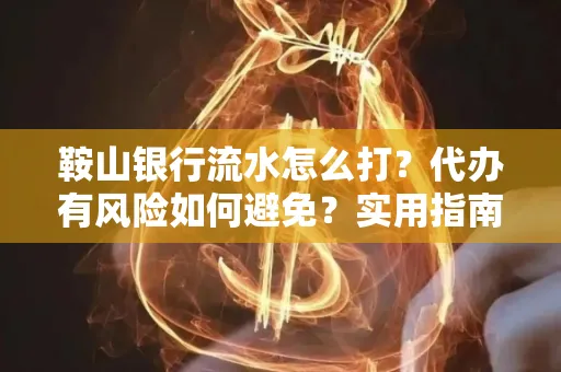 鞍山银行流水怎么打?代办有风险如何避免?实用指南手把手教你操作
