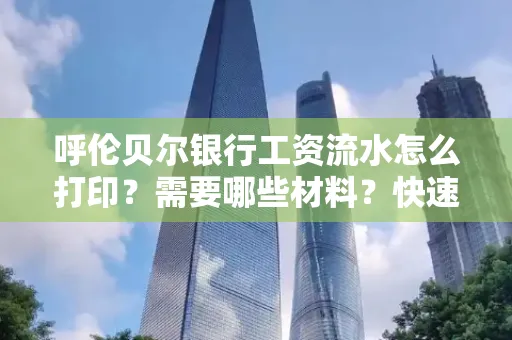 呼伦贝尔银行工资流水怎么打印?需要哪些材料?快速搞定方法揭秘!