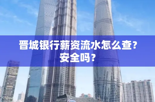 晋城银行薪资流水怎么查?安全吗?