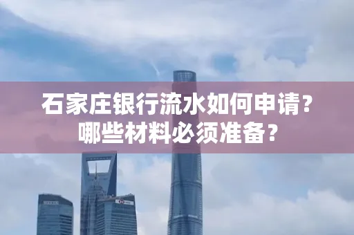 石家庄银行流水如何申请?哪些材料必须准备?