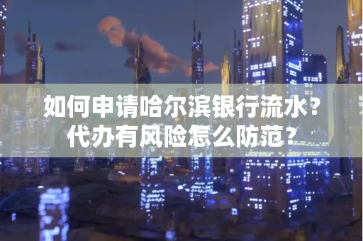 如何申请哈尔滨银行流水?代办有风险怎么防范?