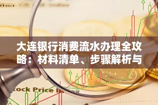 大连银行消费流水办理全攻略:材料清单、步骤解析与避坑指南