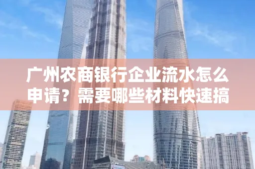 广州农商银行企业流水怎么申请?需要哪些材料快速搞定?