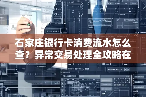 石家庄银行卡消费流水怎么查?异常交易处理全攻略在这里!