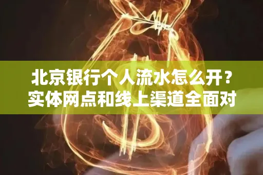 北京银行个人流水怎么开?实体网点和线上渠道全面对比,这些坑千万别踩
