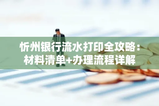 忻州银行流水打印全攻略:材料清单+办理流程详解