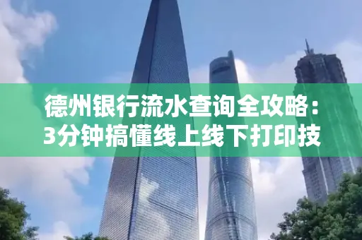 德州银行流水查询全攻略:3分钟搞懂线上线下打印技巧