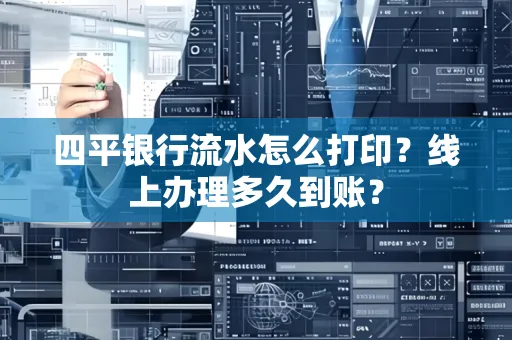 四平银行流水怎么打印?线上办理多久到账?