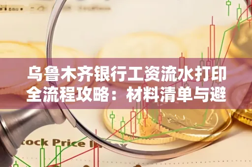 乌鲁木齐银行工资流水打印全流程攻略:材料清单与避坑指南