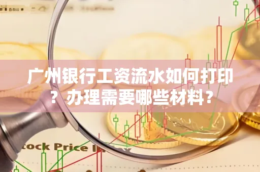 广州银行工资流水如何打印?办理需要哪些材料?