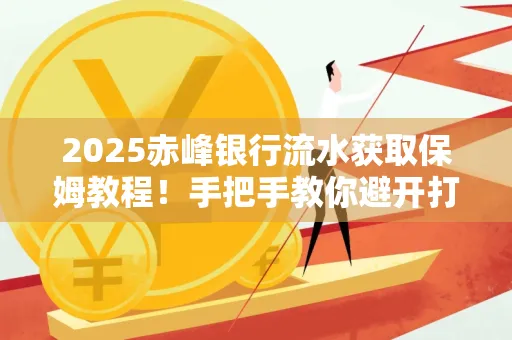 2025赤峰银行流水获取保姆教程!手把手教你避开打印雷区