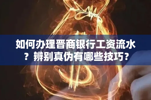 如何办理晋商银行工资流水?辨别真伪有哪些技巧?