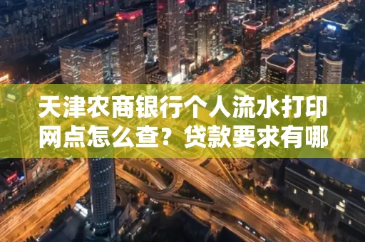 天津农商银行个人流水打印网点怎么查?贷款要求有哪些?