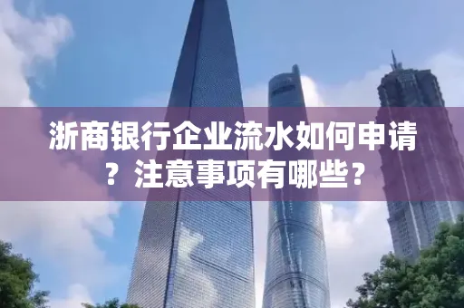 浙商银行企业流水如何申请?注意事项有哪些?