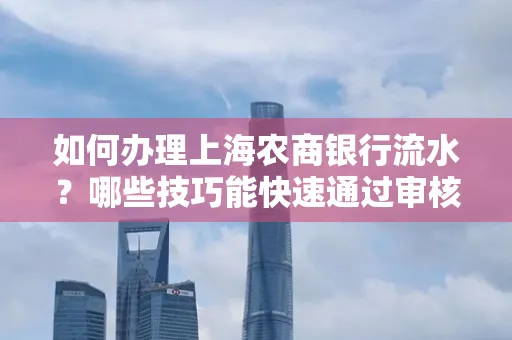 如何办理上海农商银行流水?哪些技巧能快速通过审核?