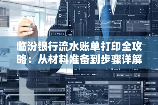 临汾银行流水账单打印全攻略:从材料准备到步骤详解