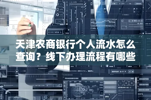 天津农商银行个人流水怎么查询?线下办理流程有哪些?高效省时技巧