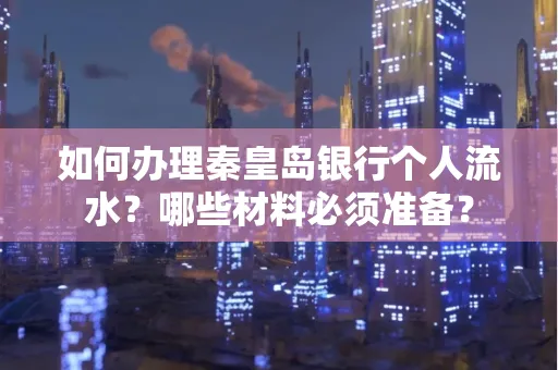如何办理秦皇岛银行个人流水?哪些材料必须准备?