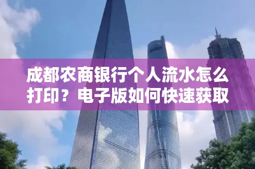 成都农商银行个人流水怎么打印?电子版如何快速获取?