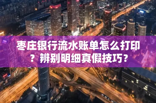 枣庄银行流水账单怎么打印?辨别明细真假技巧?
