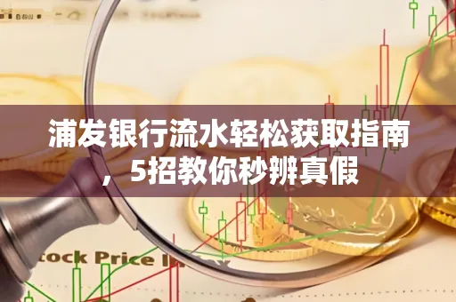 浦发银行流水轻松获取指南,5招教你秒辨真假