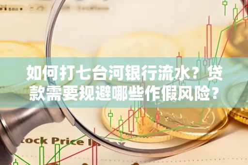 如何打七台河银行流水?贷款需要规避哪些作假风险?