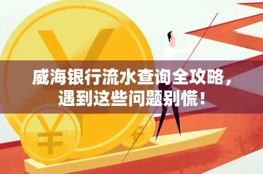 威海银行流水查询全攻略,遇到这些问题别慌!