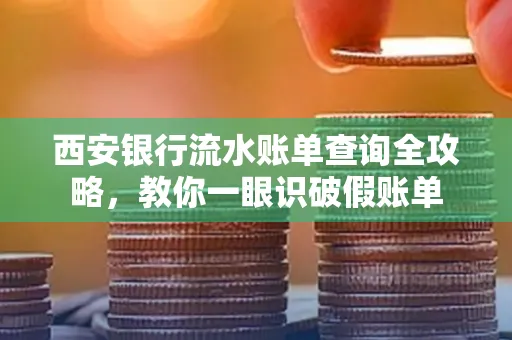 西安银行流水账单查询全攻略,教你一眼识破假账单