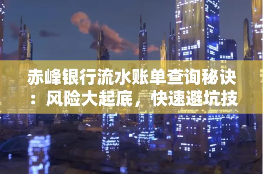 赤峰银行流水账单查询秘诀:风险大起底,快速避坑技巧大公开!