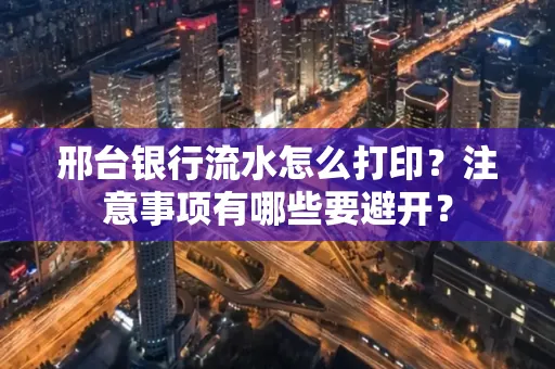 邢台银行流水怎么打印?注意事项有哪些要避开?