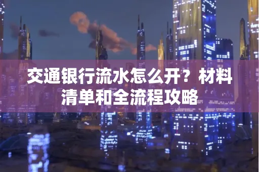 交通银行流水怎么开?材料清单和全流程攻略