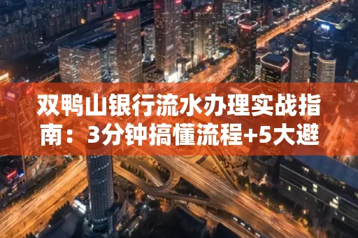 双鸭山银行流水办理实战指南:3分钟搞懂流程+5大避险技巧