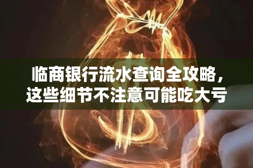 临商银行流水查询全攻略,这些细节不注意可能吃大亏