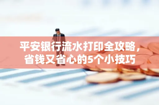 平安银行流水打印全攻略,省钱又省心的5个小技巧