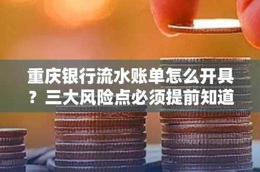 重庆银行流水账单怎么开具?三大风险点必须提前知道!