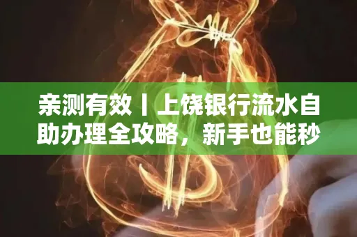 亲测有效丨上饶银行流水自助办理全攻略,新手也能秒懂!