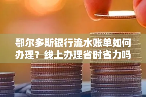 鄂尔多斯银行流水账单如何办理?线上办理省时省力吗?