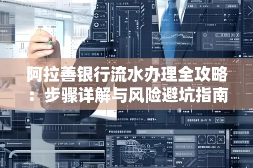 阿拉善银行流水办理全攻略：步骤详解与风险避坑指南