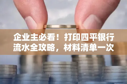 企业主必看!打印四平银行流水全攻略,材料清单一次说清