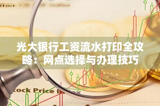 光大银行工资流水打印全攻略:网点选择与办理技巧