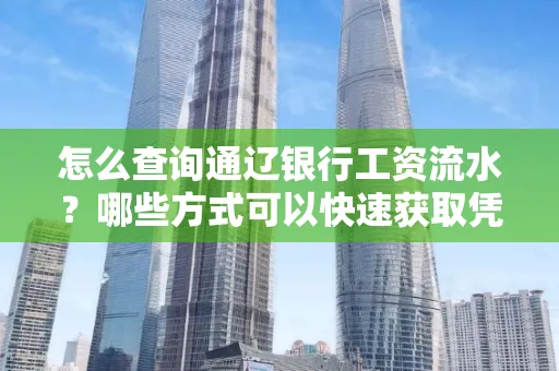 怎么查询通辽银行工资流水?哪些方式可以快速获取凭证?