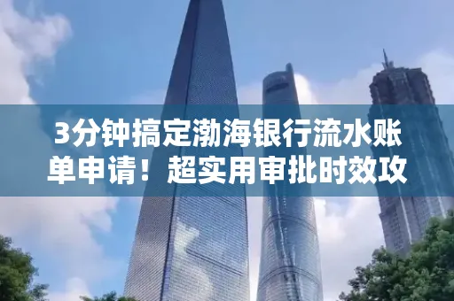 3分钟搞定渤海银行流水账单申请!超实用审批时效攻略