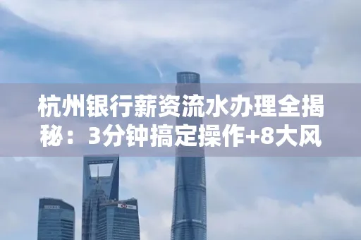 杭州银行薪资流水办理全揭秘：3分钟搞定操作+8大风险防范绝招，千万别踩坑！