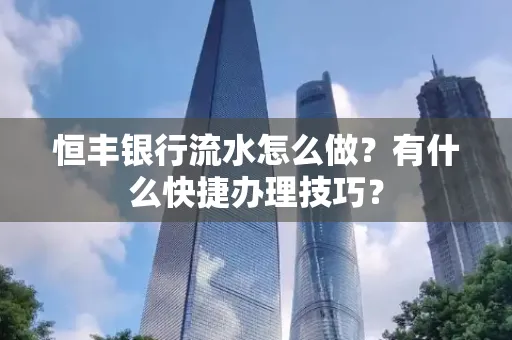 恒丰银行流水怎么做？有什么快捷办理技巧？