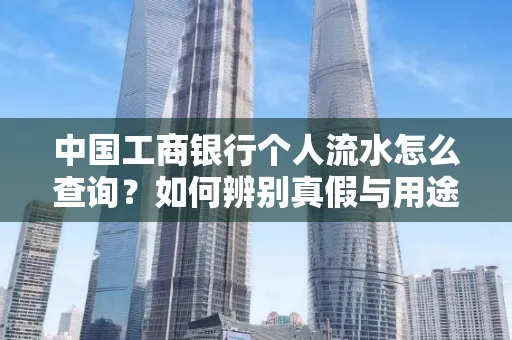 中国工商银行个人流水怎么查询？如何辨别真假与用途？