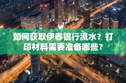 如何获取伊春银行流水？打印材料需要准备哪些？