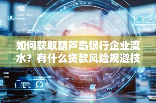 如何获取葫芦岛银行企业流水?有什么贷款风险规避技巧?
