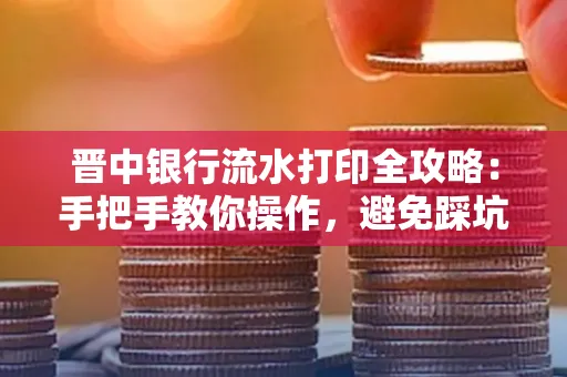 晋中银行流水打印全攻略:手把手教你操作,避免踩坑